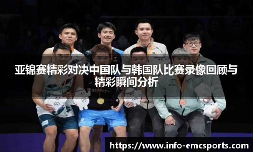 亚锦赛精彩对决中国队与韩国队比赛录像回顾与精彩瞬间分析